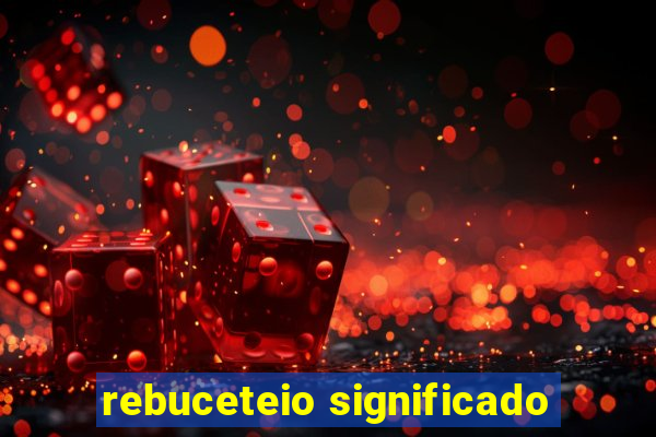 rebuceteio significado